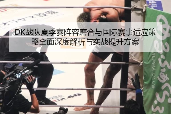DK战队夏季赛阵容磨合与国际赛事适应策略全面深度解析与实战提升方案