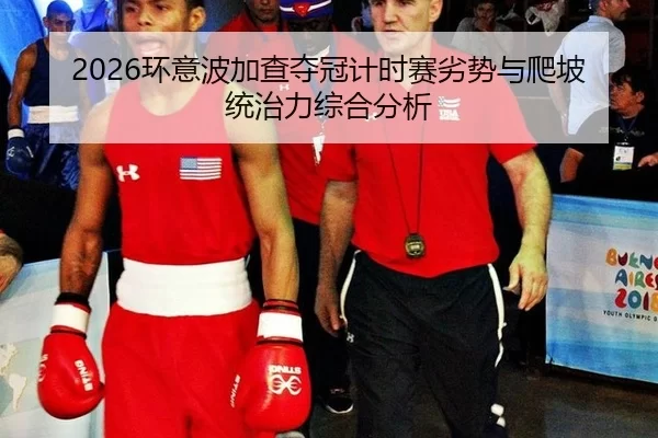 2026环意波加查夺冠计时赛劣势与爬坡统治力综合分析