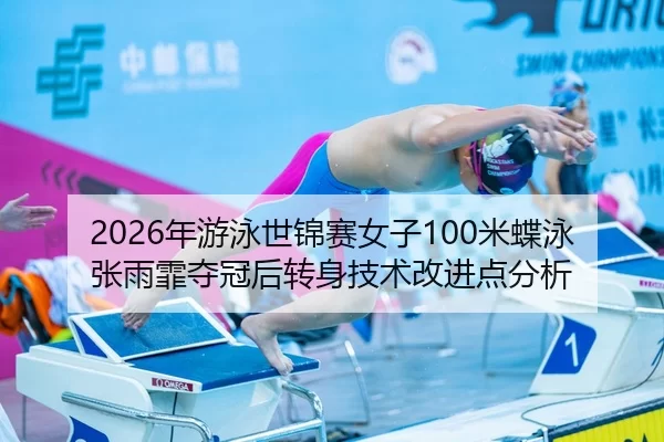2026年游泳世锦赛女子100米蝶泳张雨霏夺冠后转身技术改进点分析