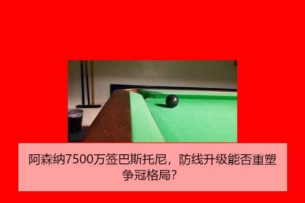 阿森纳7500万签巴斯托尼，防线升级能否重塑争冠格局？