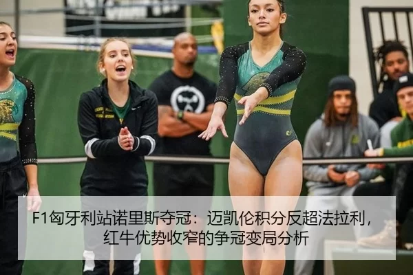 F1匈牙利站诺里斯夺冠：迈凯伦积分反超法拉利，红牛优势收窄的争冠变局分析